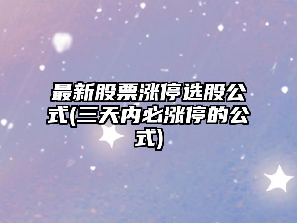 最新股票漲停選股公式(三天內必漲停的公式)