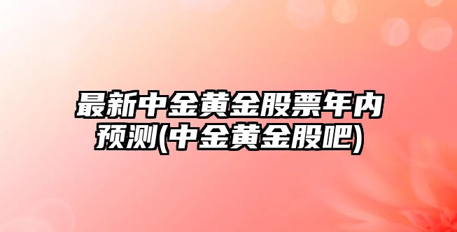 最新中金黃金股票年內預測(中金黃金股吧)