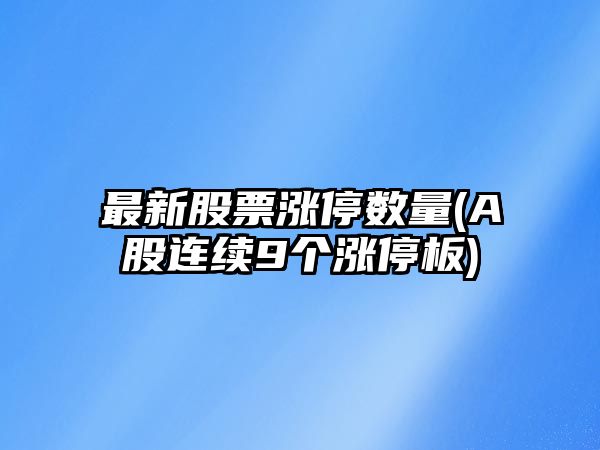 最新股票漲停數量(A股連續9個(gè)漲停板)