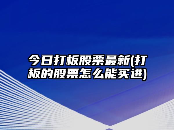 今日打板股票最新(打板的股票怎么能買(mǎi)進(jìn))