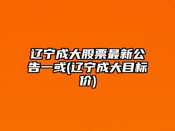 遼寧成大股票最新公告一或(遼寧成大目標價(jià))