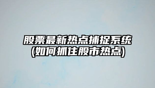 股票最新熱點(diǎn)捕捉系統(如何抓住股市熱點(diǎn))