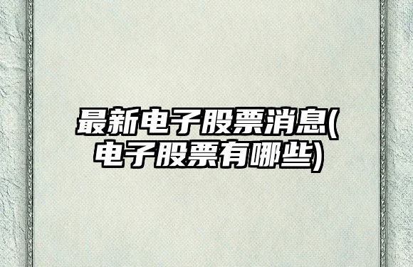 最新電子股票消息(電子股票有哪些)