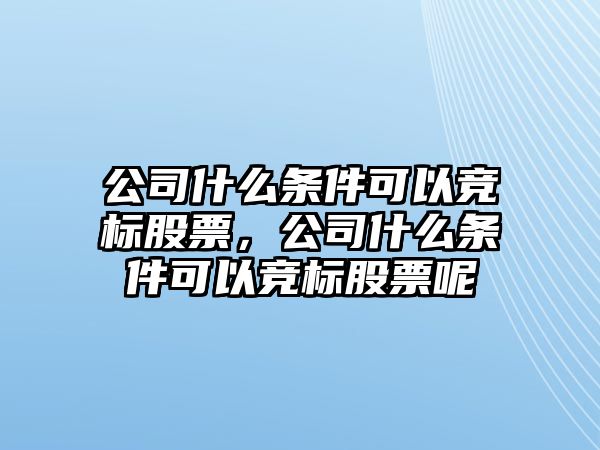 公司什么條件可以競標股票，公司什么條件可以競標股票呢