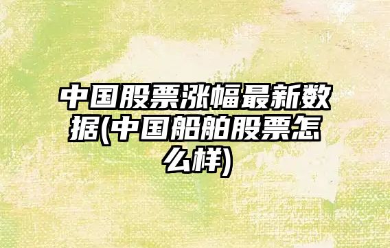 中國股票漲幅最新數據(中國船舶股票怎么樣)