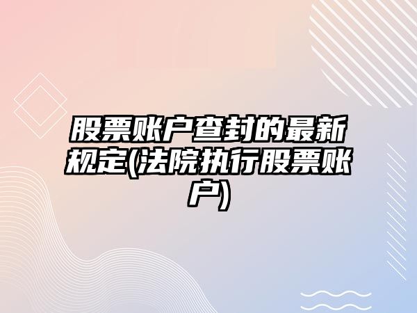 股票賬戶(hù)查封的最新規定(法院執行股票賬戶(hù))