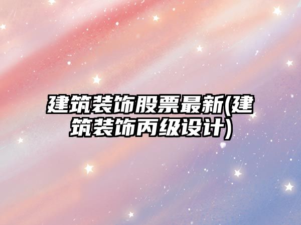 建筑裝飾股票最新(建筑裝飾丙級設計)