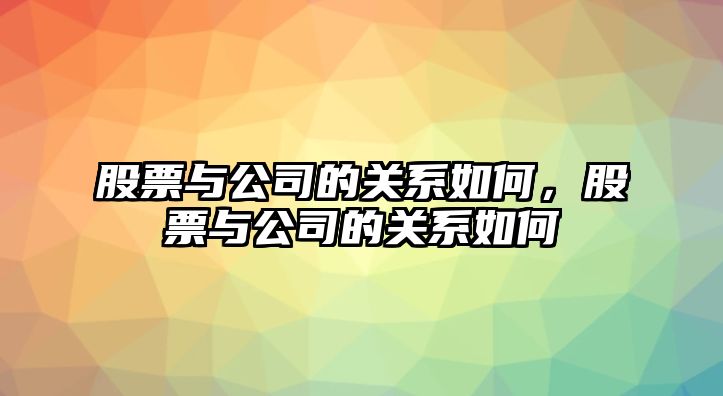 股票與公司的關(guān)系如何，股票與公司的關(guān)系如何