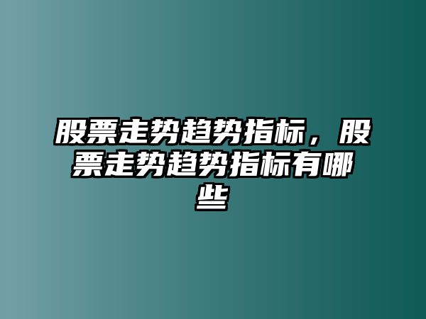 股票走勢趨勢指標，股票走勢趨勢指標有哪些