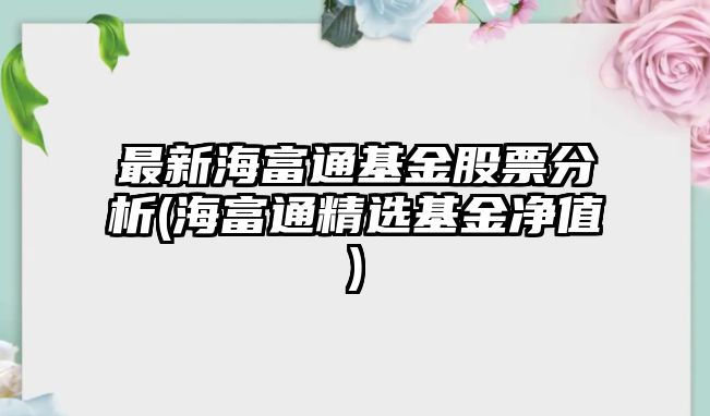 最新海富通基金股票分析(海富通精選基金凈值)