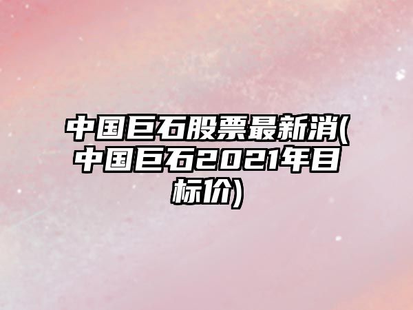 中國巨石股票最新消(中國巨石2021年目標價(jià))