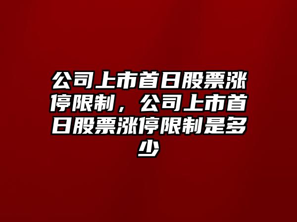 公司上市首日股票漲停限制，公司上市首日股票漲停限制是多少