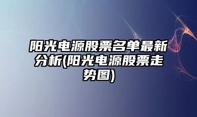 陽(yáng)光電源股票名單最新分析(陽(yáng)光電源股票走勢圖)