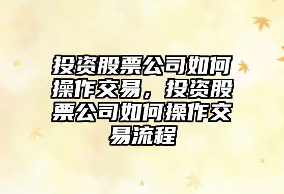 投資股票公司如何操作交易，投資股票公司如何操作交易流程