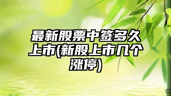 最新股票中簽多久上市(新股上市幾個(gè)漲停)