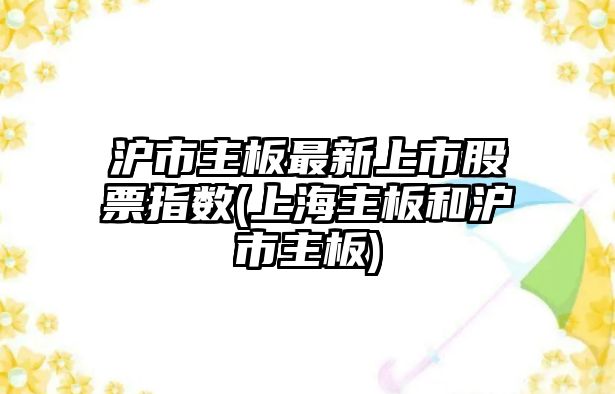 滬市主板最新上市股票指數(上海主板和滬市主板)