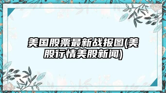 美國股票最新戰報圖(美股行情美股新聞)