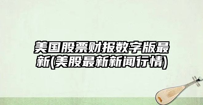 美國股票財報數字版最新(美股最新新聞行情)