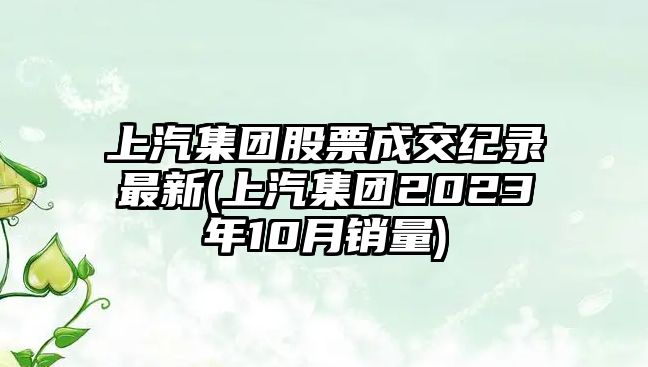 上汽集團股票成交紀錄最新(上汽集團2023年10月銷(xiāo)量)