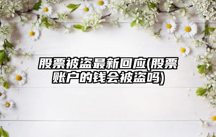 股票被盜最新回應(股票賬戶(hù)的錢(qián)會(huì )被盜嗎)