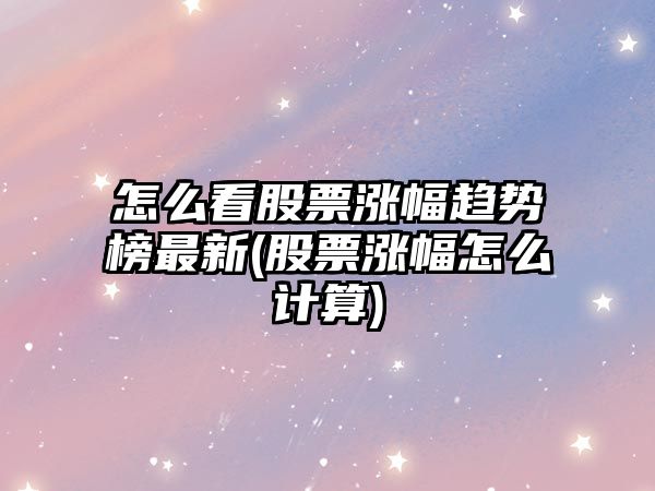 怎么看股票漲幅趨勢榜最新(股票漲幅怎么計算)