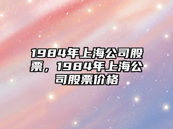 1984年上海公司股票，1984年上海公司股票價(jià)格