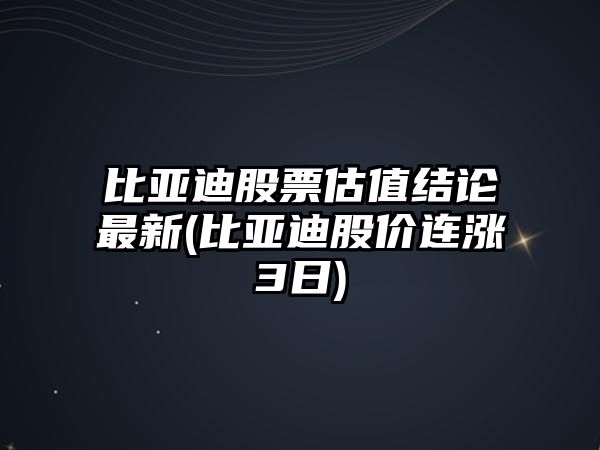 比亞迪股票估值結論最新(比亞迪股價(jià)連漲3日)