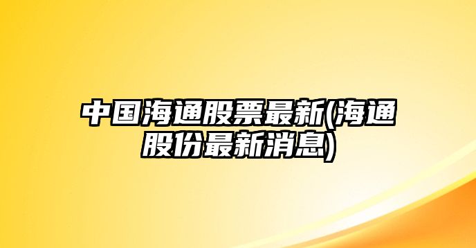 中國海通股票最新(海通股份最新消息)