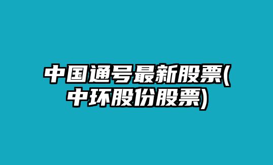 中國通號最新股票(中環(huán)股份股票)