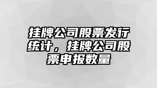 掛牌公司股票發(fā)行統計，掛牌公司股票申報數量