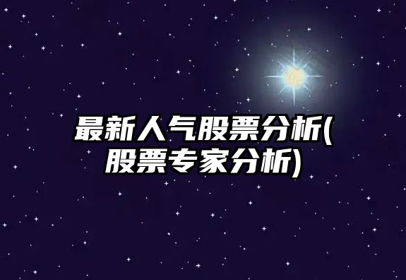 最新人氣股票分析(股票專(zhuān)家分析)