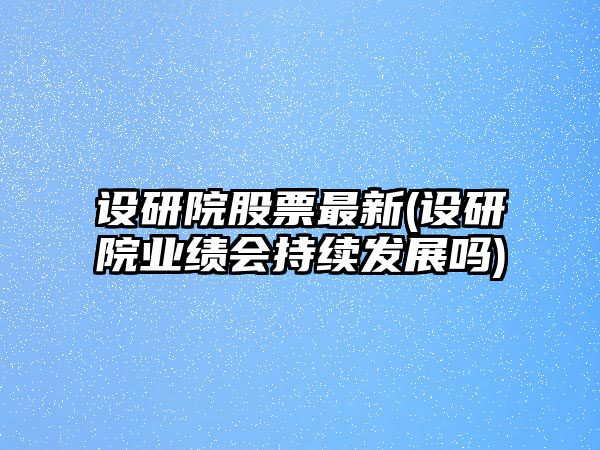 設研院股票最新(設研院業(yè)績(jì)會(huì )持續發(fā)展嗎)