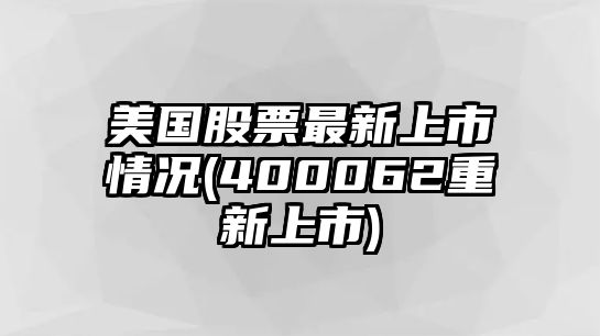 美國股票最新上市情況(400062重新上市)