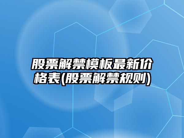 股票解禁模板最新價(jià)格表(股票解禁規則)