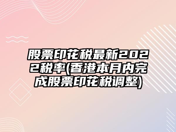 股票印花稅最新2022稅率(香港本月內完成股票印花稅調整)