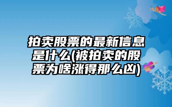 拍賣(mài)股票的最新信息是什么(被拍賣(mài)的股票為啥漲得那么兇)