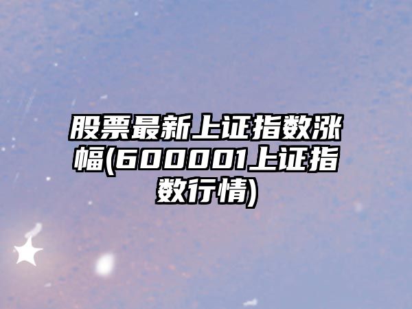 股票最新上證指數漲幅(600001上證指數行情)