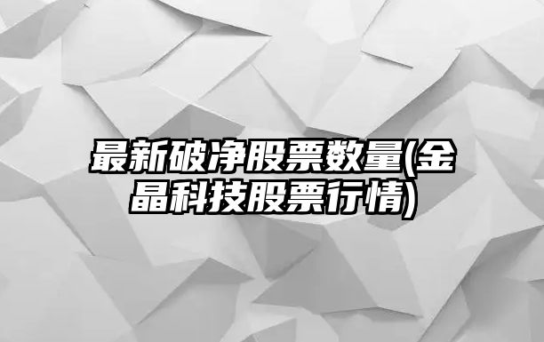 最新破凈股票數量(金晶科技股票行情)