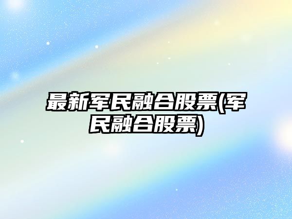 最新軍民融合股票(軍民融合股票)