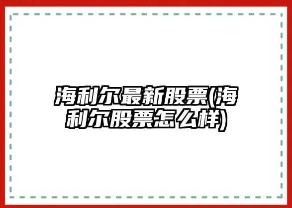 海利爾最新股票(海利爾股票怎么樣)