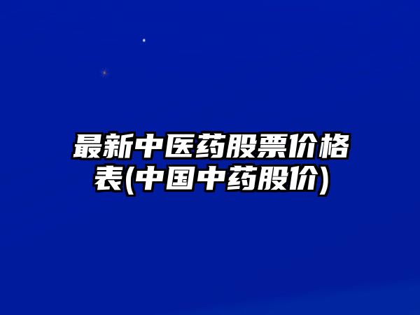 最新中醫藥股票價(jià)格表(中國中藥股價(jià))