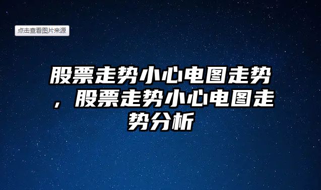 股票走勢小心電圖走勢，股票走勢小心電圖走勢分析