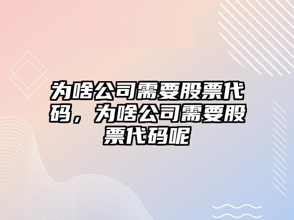 為啥公司需要股票代碼，為啥公司需要股票代碼呢