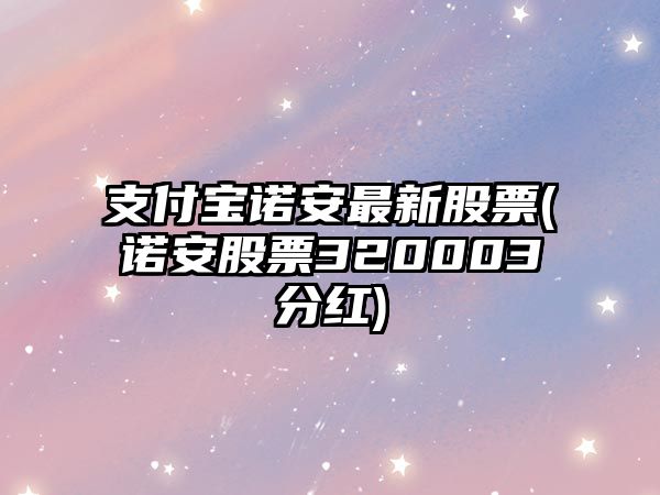 支付寶諾安最新股票(諾安股票320003分紅)