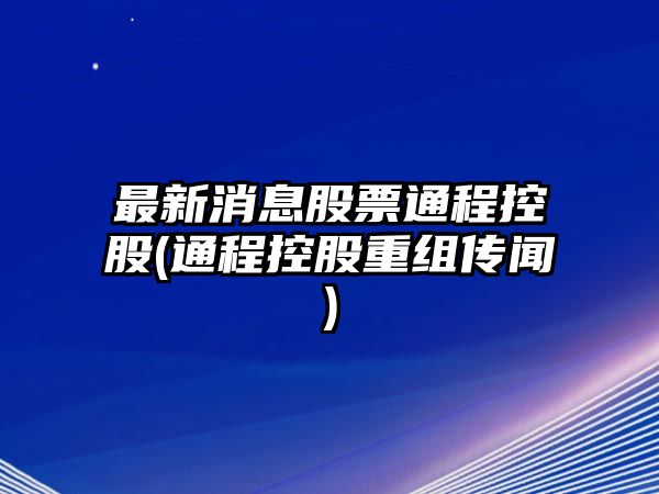 最新消息股票通程控股(通程控股重組傳聞)