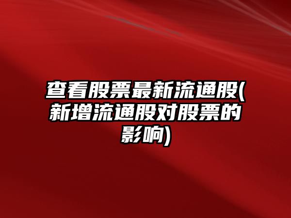 查看股票最新流通股(新增流通股對股票的影響)