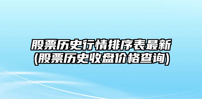 股票歷史行情排序表最新(股票歷史收盤(pán)價(jià)格查詢(xún))