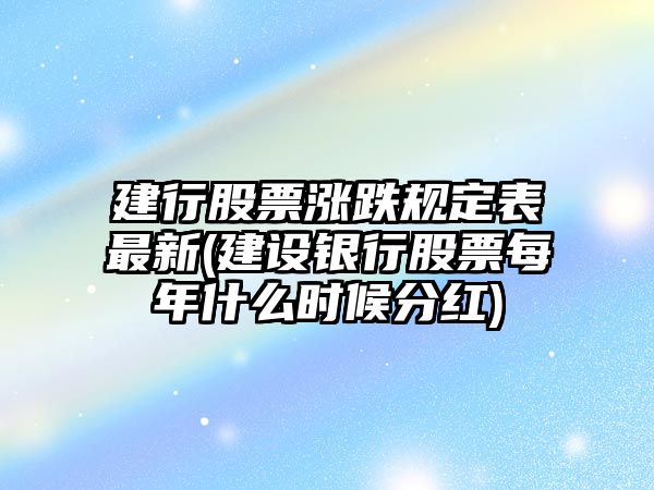 建行股票漲跌規定表最新(建設銀行股票每年什么時(shí)候分紅)