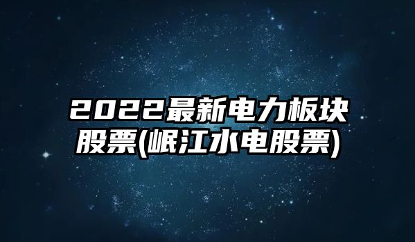 2022最新電力板塊股票(岷江水電股票)