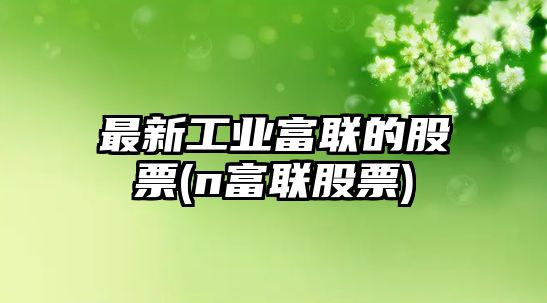 最新工業(yè)富聯(lián)的股票(n富聯(lián)股票)